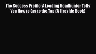 [PDF] The Success Profile: A Leading Headhunter Tells You How to Get to the Top (A Fireside