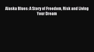 Read Alaska Blues: A Story of Freedom Risk and Living Your Dream Ebook Free