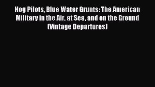 Read Hog Pilots Blue Water Grunts: The American Military in the Air at Sea and on the Ground