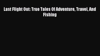 Read Last Flight Out: True Tales Of Adventure Travel And Fishing Ebook Free