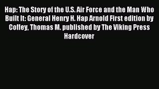 Download Hap: The Story of the U.S. Air Force and the Man Who Built It: General Henry H. Hap