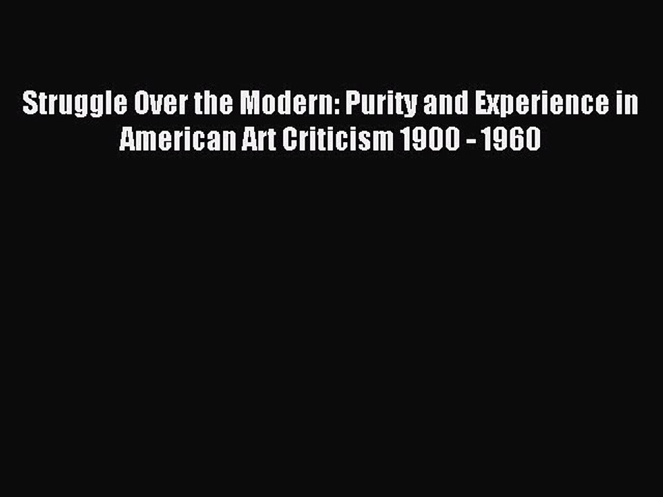 Read Struggle Over the Modern: Purity and Experience in American Art Criticism 1900 - 1960