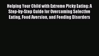 Download Helping Your Child with Extreme Picky Eating: A Step-by-Step Guide for Overcoming