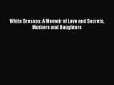 Download White Dresses: A Memoir of Love and Secrets Mothers and Daughters Ebook Free
