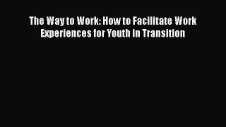 [PDF] The Way to Work: How to Facilitate Work Experiences for Youth in Transition Download