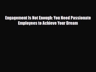 [PDF] Engagement Is Not Enough: You Need Passionate Employees to Achieve Your Dream Read Online