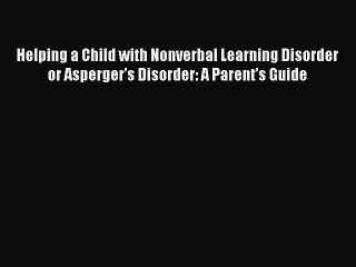 PDF Helping a Child with Nonverbal Learning Disorder or Asperger's Disorder: A Parent's Guide