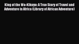 Read King of the Wa-Kikuyu: A True Story of Travel and Adventure in Africa (Library of African