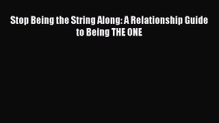 Read Stop Being the String Along: A Relationship Guide to Being THE ONE Ebook Free