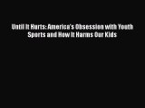 Download Until It Hurts: America's Obsession with Youth Sports and How It Harms Our Kids  Read