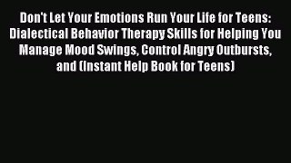 Read Don't Let Your Emotions Run Your Life for Teens: Dialectical Behavior Therapy Skills for