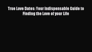 Read True Love Dates: Your Indispensable Guide to Finding the Love of your Life Ebook Free