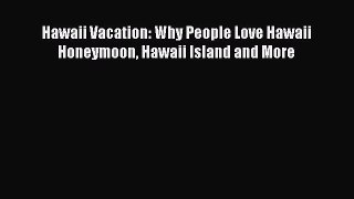 [PDF] Hawaii Vacation: Why People Love Hawaii Honeymoon Hawaii Island and More [Download] Full