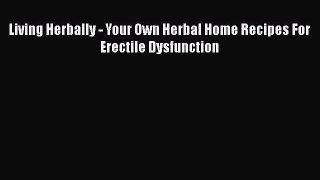 PDF Living Herbally - Your Own Herbal Home Recipes For Erectile Dysfunction Free Books