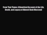 Download From That Flame: A Novelized Account of the Life Death and Legacy of Ahmed Shah Massoud