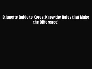 Read Etiquette Guide to Korea: Know the Rules that Make the Difference! Ebook Free