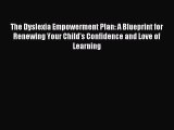 Read The Dyslexia Empowerment Plan: A Blueprint for Renewing Your Child's Confidence and Love