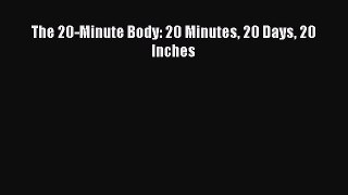 Download The 20-Minute Body: 20 Minutes 20 Days 20 Inches Free Books