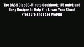 PDF The DASH Diet 30-Minute Cookbook: 175 Quick and Easy Recipes to Help You Lower Your Blood