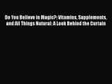 Download Do You Believe in Magic?: Vitamins Supplements and All Things Natural: A Look Behind
