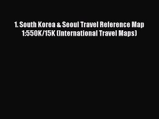 Read 1. South Korea & Seoul Travel Reference Map 1:550K/15K (International Travel Maps) Ebook