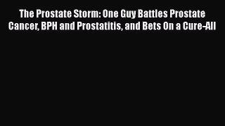 PDF The Prostate Storm: One Guy Battles Prostate Cancer BPH and Prostatitis and Bets On a Cure-All