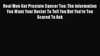 PDF Real Men Get Prostate Cancer Too: The Information You Want Your Doctor To Tell You But