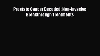 Download Prostate Cancer Decoded: Non-Invasive Breakthrough Treatments Free Books