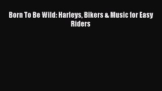 PDF Born To Be Wild: Harleys Bikers & Music for Easy Riders Free Online
