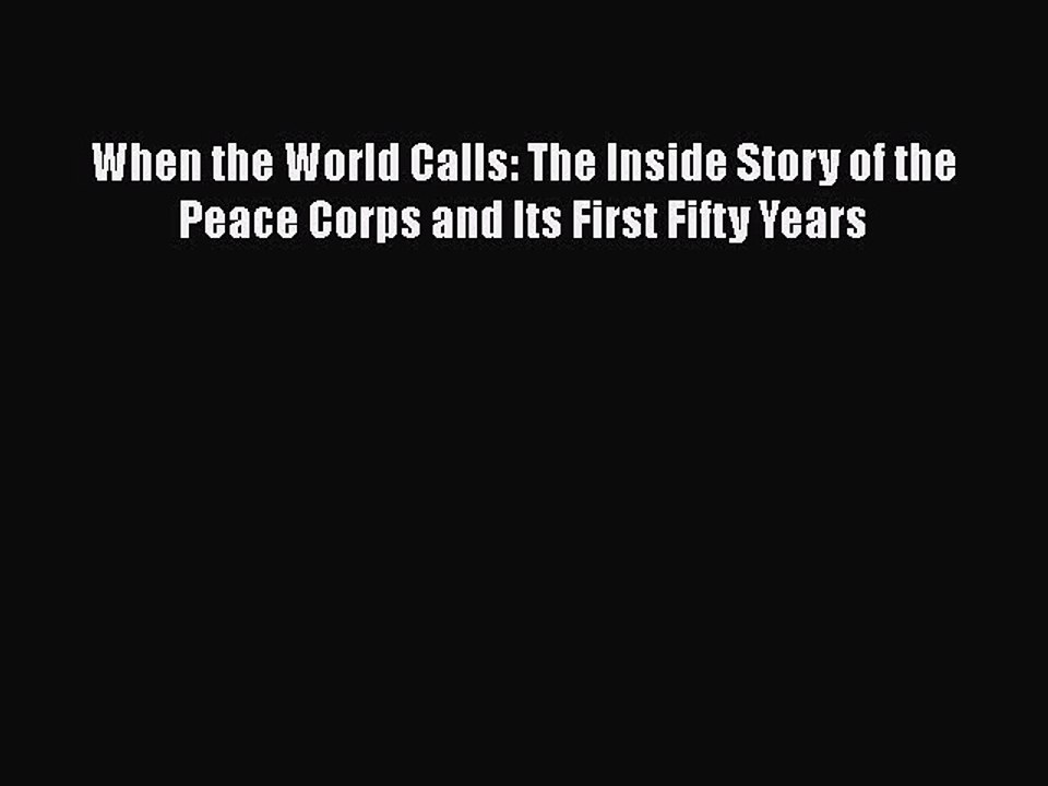 [PDF] When the World Calls: The Inside Story of the Peace Corps and Its First Fifty Years Read