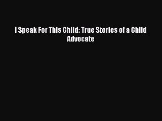 [PDF] I Speak For This Child: True Stories of a Child Advocate Download Online
