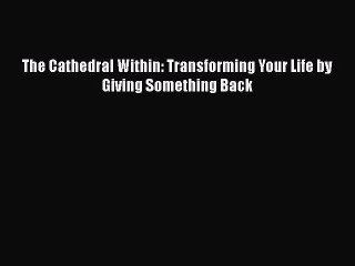 [PDF] The Cathedral Within: Transforming Your Life by Giving Something Back Download Online