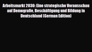 [PDF] Arbeitsmarkt 2030: Eine strategische Vorausschau auf Demografie Beschäftigung und Bildung