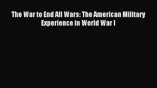 Read The War to End All Wars: The American Military Experience in World War I Ebook Free