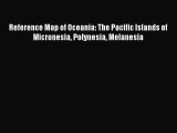 Read Reference Map of Oceania: The Pacific Islands of Micronesia Polynesia Melanesia Ebook