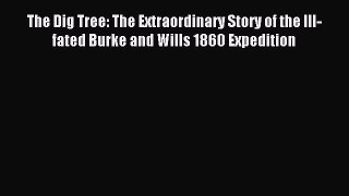 Read The Dig Tree: The Extraordinary Story of the Ill-fated Burke and Wills 1860 Expedition