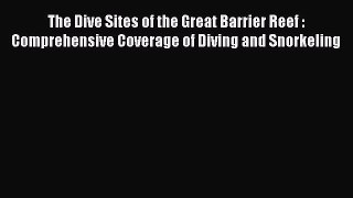 Read The Dive Sites of the Great Barrier Reef : Comprehensive Coverage of Diving and Snorkeling