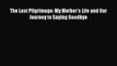 [PDF] The Last Pilgrimage: My Mother's Life and Our Journey to Saying Goodbye [Download] Online