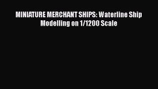 Ebook MINIATURE MERCHANT SHIPS: Waterline Ship Modelling on 1/1200 Scale Download Full Ebook