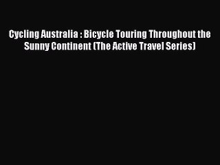 Read Cycling Australia : Bicycle Touring Throughout the Sunny Continent (The Active Travel