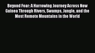 Read Beyond Fear: A Harrowing Journey Across New Guinea Through Rivers Swamps Jungle and the
