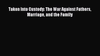 Read Taken Into Custody: The War Against Fathers Marriage and the Family Ebook Free