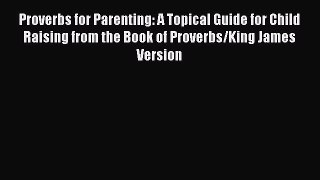 Read Proverbs for Parenting: A Topical Guide for Child Raising from the Book of Proverbs/King