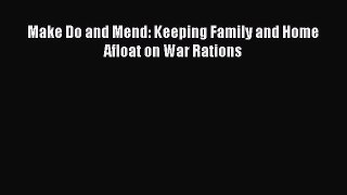 Read Make Do and Mend: Keeping Family and Home Afloat on War Rations Ebook Free