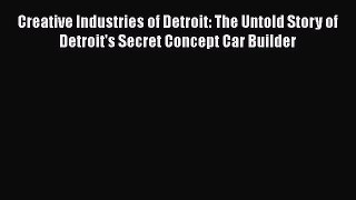 Ebook Creative Industries of Detroit: The Untold Story of Detroit's Secret Concept Car Builder