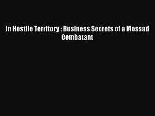 [PDF] In Hostile Territory : Business Secrets of a Mossad Combatant [Download] Full Ebook
