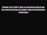 Read Finding Your Child's Way on the Autism Spectrum: Discovering Unique Strengths Mastering