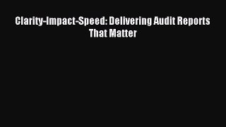 Download Clarity-Impact-Speed: Delivering Audit Reports That Matter Ebook Online