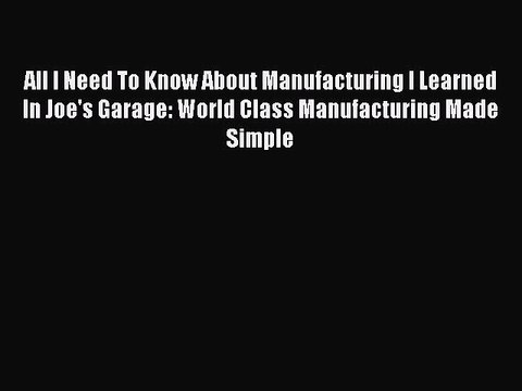 PDF All I Need To Know About Manufacturing I Learned In Joe's Garage: World Class Manufacturing