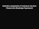 Read Body Voice Imagination: A Training for the Actor (Theatre Arts (Routledge Paperback))